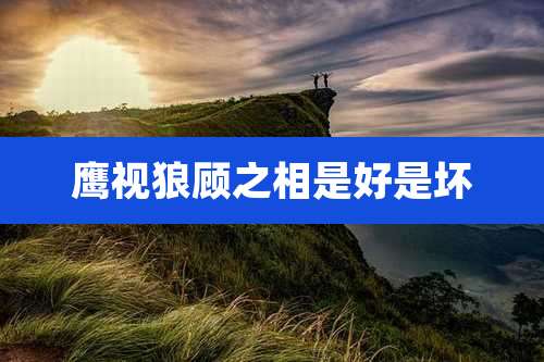 鹰视狼顾之相是好是坏