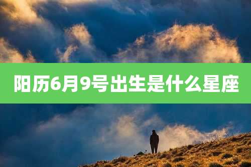 阳历6月9号出生是什么星座