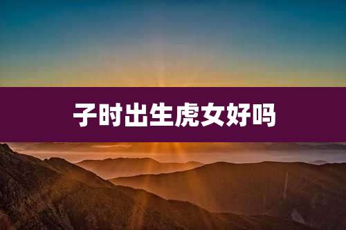 子时出生虎女好吗