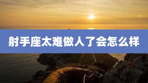 射手座太难做人了会怎么样