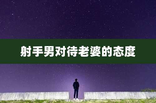 射手男对待老婆的态度