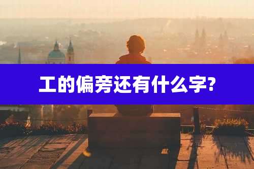 工的偏旁还有什么字?