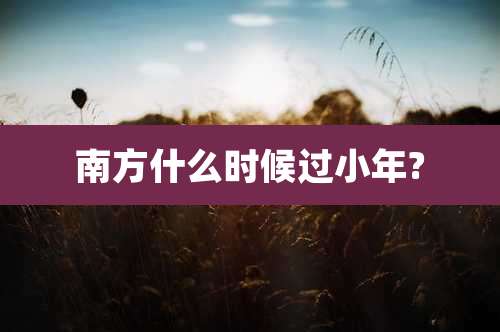 南方什么时候过小年?