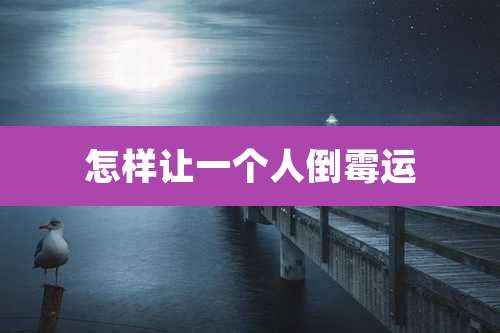 怎样让一个人倒霉运