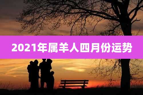 2021年属羊人四月份运势