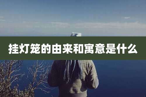 挂灯笼的由来和寓意是什么