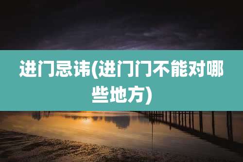 进门忌讳(进门门不能对哪些地方)