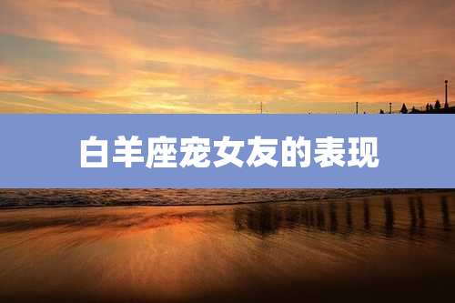 白羊座宠女友的表现