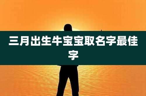 三月出生牛宝宝取名字最佳字