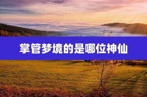 掌管梦境的是哪位神仙