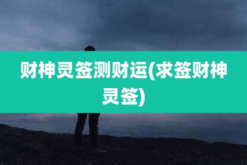财神灵签测财运(求签财神灵签)