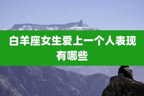 白羊座女生爱上一个人表现有哪些