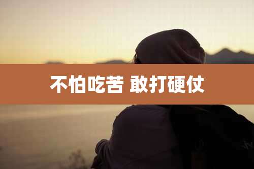 不怕吃苦 敢打硬仗