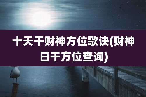 十天干财神方位歌诀(财神日干方位查询)