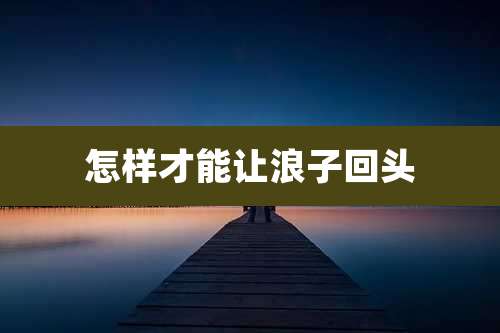 怎样才能让浪子回头