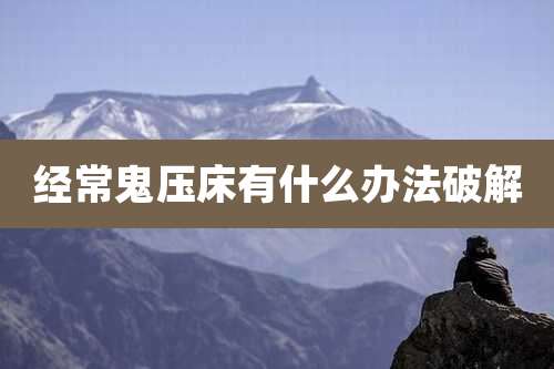 经常鬼压床有什么办法破解