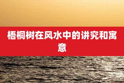 梧桐树在风水中的讲究和寓意