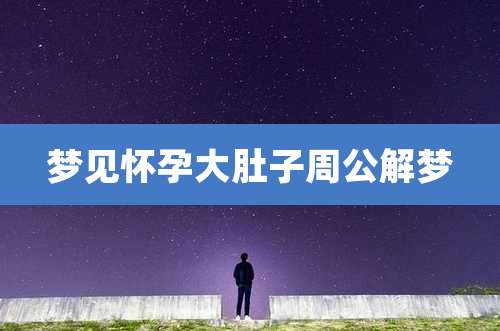 梦见怀孕大肚子周公解梦