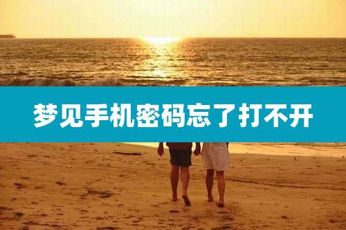 梦见手机密码忘了打不开