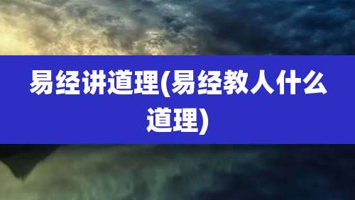 易经讲道理(易经教人什么道理)