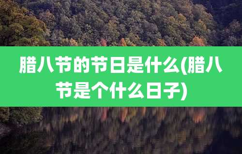 腊八节的节日是什么(腊八节是个什么日子)