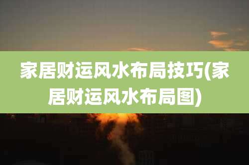 家居财运风水布局技巧(家居财运风水布局图)