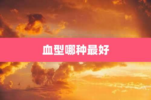 血型哪种最好