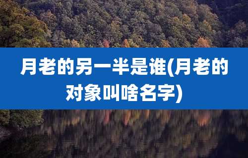 月老的另一半是谁(月老的对象叫啥名字)