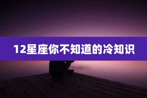 12星座你不知道的冷知识