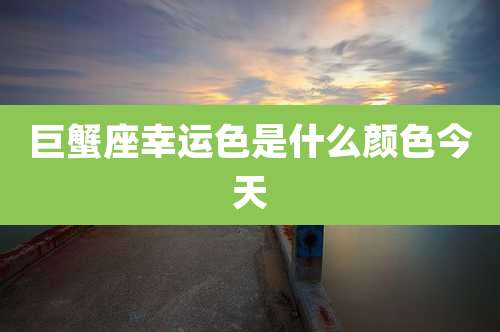 巨蟹座幸运色是什么颜色今天