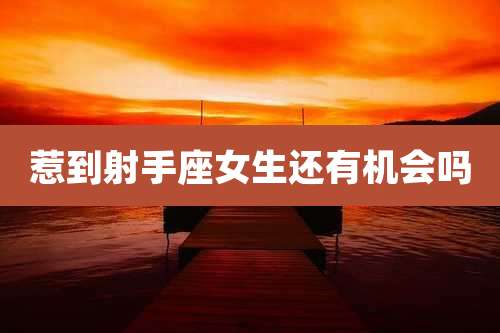 惹到射手座女生还有机会吗