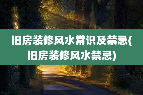 旧房装修风水常识及禁忌(旧房装修风水禁忌)