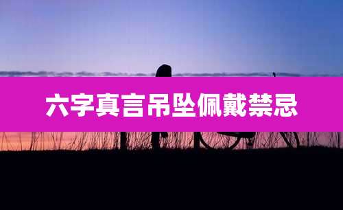 六字真言吊坠佩戴禁忌