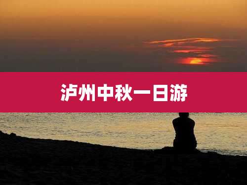 泸州中秋一日游