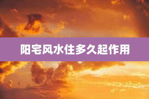 阳宅风水住多久起作用