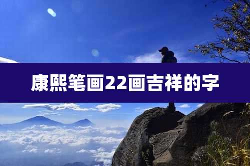 康熙笔画22画吉祥的字