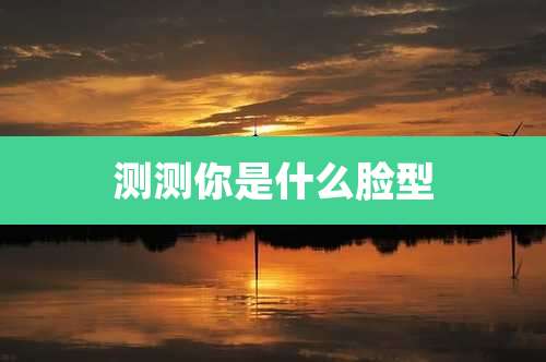 测测你是什么脸型