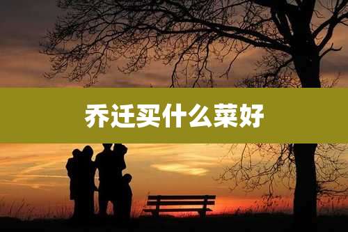 乔迁买什么菜好