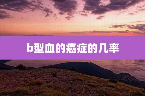 b型血的癌症的几率