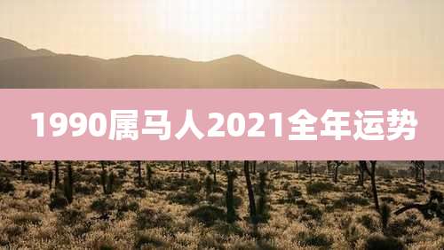 1990属马人2021全年运势