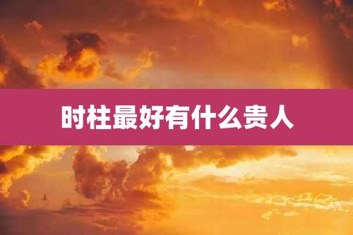 时柱最好有什么贵人