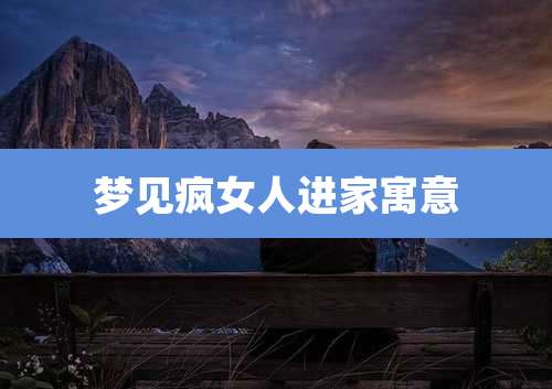 梦见疯女人进家寓意