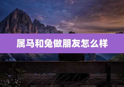 属马和兔做朋友怎么样