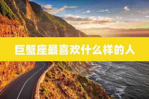 巨蟹座最喜欢什么样的人