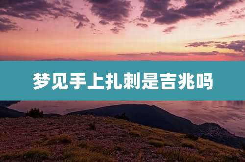 梦见手上扎刺是吉兆吗