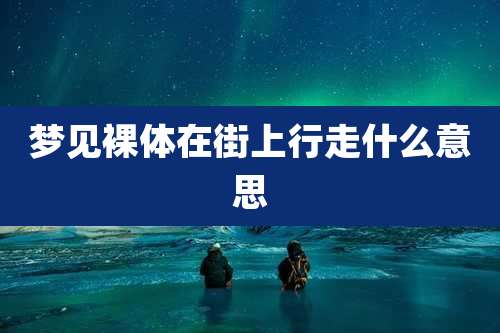 梦见裸体在街上行走什么意思