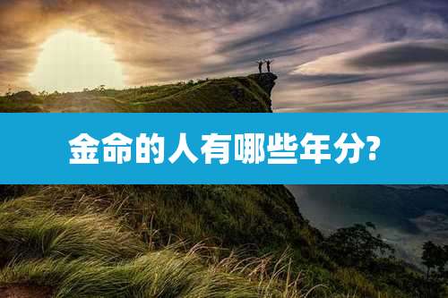 金命的人有哪些年分?