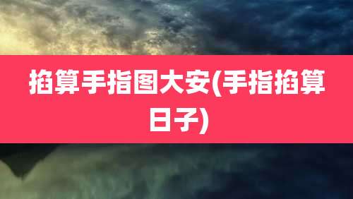掐算手指图大安(手指掐算日子)