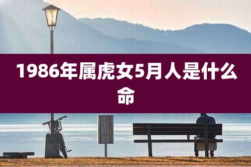 1986年属虎女5月人是什么命