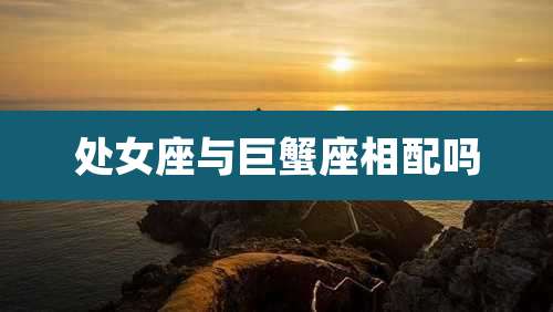 处女座与巨蟹座相配吗